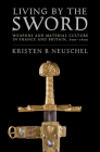 Living by the Sword: Weapons and Material Culture in France and Britain, 600-1600 By Kristen Brooke Neuschel Cover Image