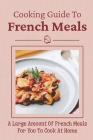 Cooking Guide To French Meals: A Large Amount Of French Meals For You To Cook At Home: French Cooking Techniques By Darrell Harnar Cover Image