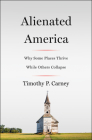 Alienated America: Why Some Places Thrive While Others Collapse By Timothy P. Carney Cover Image