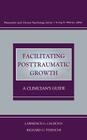Facilitating Posttraumatic Growth: A Clinician's Guide (Personality & Clinical Psychology) By Lawrence G. Calhoun (Editor), Richard G. Tedeschi (Editor) Cover Image