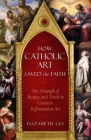 How Catholic Art Saved the Faith: The Triumph of Beauty and Truth in Counter-Reformation Art By Elizabeth Lev Cover Image