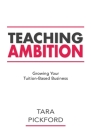 Teaching Ambition: Growing your Tuition-Based Business By Tara Pickford Cover Image