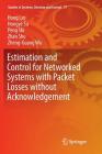 Estimation and Control for Networked Systems with Packet Losses Without Acknowledgement (Studies in Systems #77) By Hong Lin, Hongye Su, Peng Shi Cover Image
