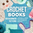 Crochet Books For Beginners Patterns: Learn How To Crochet With This Complete Guide For Absolute Beginners: How To Crochet For Beginners By Lauren Jackson Cover Image
