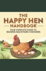 The Happy Hen Handbook: Your Complete Guide to Raising Backyard Chickens By Jack Manhire Cover Image