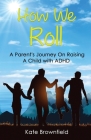 How We Roll: A Parent's Journey On Raising A Child with ADHD By Kate Brownfield Cover Image