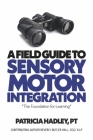 A Field Guide to Sensory Motor Integration: The Foundation for Learning Cover Image