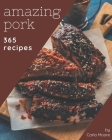 365 Amazing Pork Recipes: Making More Memories in your Kitchen with Pork Cookbook! By Carla Moore Cover Image