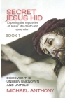 Secret Jesus Hid: Exposing the Mysteries of Jesus' Life, Death and Ascension Cover Image