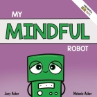 My Mindful Robot: A Children's Social Emotional Book About Managing Emotions with Mindfulness Cover Image