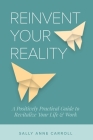 Reinvent Your Reality: A Positively Practical Guide to Revitalize Your Life & Work By Sally Anne Carroll Cover Image