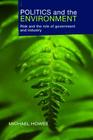Politics and the Environment: Risk and the Role of Government and Industry By Michael Howes, Griffith University, Australia Cover Image