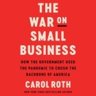 The War on Small Business: How the Government Used the Pandemic to Crush the Backbone of America By Carol Roth, Chris Henry Coffey (Read by) Cover Image