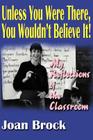 Unless You Were There, You Wouldn't Believe It!: My Reflections of the Classroom Cover Image