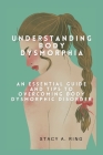 Understanding body dysmorphia: An Essential Guide and Tips to Overcoming Body Dysmorphic Disorder By Stacy A. Ring Cover Image