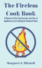 The Fireless Cook Book: A Manual of the Construction and Use of Appliances for Cooking by Retained Heat Cover Image