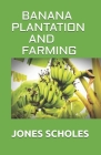 Banana Plantation and Farming: All You Need To Know About Banana And Make Huge Amount On It By Jones Scholes Cover Image