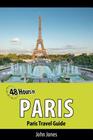 48 Hours in Paris: Paris Travel Guide By John Jones Cover Image