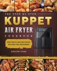 The Step By Step KUPPET Air Fryer Cookbook: Easy, Quick and Delicious Recipes for Beginners Cover Image