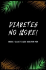 Diabetes No More! Weekly Diabetes Log Book for Men: For Diabetes Reversal - Made in the USA - 120 Log Sheets By Wealth Is Health Publishing Cover Image