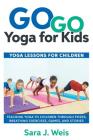 Go Go Yoga for Kids: Yoga Lessons for Children: Teaching Yoga to Children Through Poses, Breathing Exercises, Games, and Stories By Sara J. Weis Cover Image