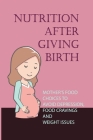 Nutrition After Giving Birth: Mother's Food Choices To Avoid Depression, Food Cravings And Weight Issues: Breastfeeding Diet Guide Cover Image