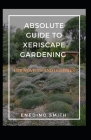 Absolute Guide To Xeriscape Gardening For Novices And Dummies By Enedino Smith Cover Image