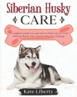 Siberian Husky Care: A Complete Guide to Learn How to Take Care of Your Siberian Husky. Health, Behavior, Training By Kate Liberty Cover Image
