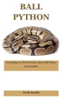 Ball Python: Everything You Need To Know About Ball Python, Encyclopedia By Emily Donald Cover Image