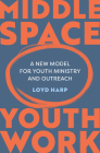 Middle Space Youth Work: A New Model for Youth Ministry and Outreach By Loyd Harp Cover Image