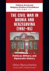 The Civil War in Bosnia and Herzegovina (1992-95): Political, Military, and Diplomatic History / Political, Social and Religious Studies of the Balkan Cover Image