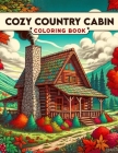 Cozy Country Cabin Coloring Book: Each Page Offers a Glimpse into the Rich Tapestry of Cozy Cabin Life, Providing a Therapeutic and Inspirational Expe Cover Image