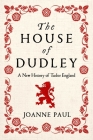 The House of Dudley: A New History of Tudor England By Joanne Paul Cover Image