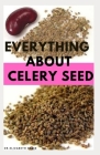 Everything about Celery Seed: Growing, Healing, Recipes, Health Benefits, Medical Uses and lots more Cover Image