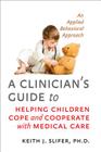 A Clinician's Guide to Helping Children Cope and Cooperate with Medical Care: An Applied Behavioral Approach By Keith J. Slifer Cover Image