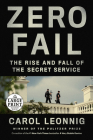 Zero Fail: The Rise and Fall of the Secret Service By Carol Leonnig Cover Image