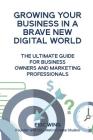Growing Your Business In A Brave New Digital World: The Ultimate Guide For Business Owners And Marketing Professionals By Eric Wing Cover Image