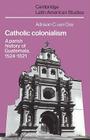 Catholic Colonialism: A Parish History of Guatemala, 1524 1821 (Cambridge Latin American Studies #57) By Adriaan C. Van Oss, Adriaan C. Van Oss, Alan Knight (Editor) Cover Image