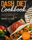 Dash Diet Cookbook: Easy and Healthy Dash Diet Recipes to Lower Your Blood Pressure. 7-Day Meal Plan and 7 Simple Rules for Weight Loss By Brad Clark Cover Image