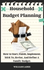 Household Budget Planning: How to Start, Finish, Implement, Stick To, Revise, And Refine A Family Budget. Cover Image