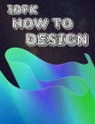 idfk how to design: an art fundamentals textbook and sketchbook By Melony Doepker Cover Image