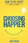 Choosing Happier: How to be happy despite your circumstances, history or genes (Practical Happiness #1) Cover Image
