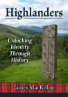 Highlanders: Unlocking Identity Through History By James MacKillop Cover Image