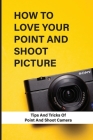 How To Love Your Point And Shoot Picture: Tips And Tricks Of Point And Shoot Camera By Teddy Magnifico Cover Image
