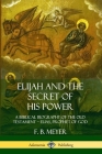 Elijah and the Secret of His Power: A Biblical Biography of the Old Testament - Elias, Prophet of God By F. B. Meyer Cover Image