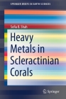 Heavy Metals in Scleractinian Corals (Springerbriefs in Earth Sciences) By Sofia B. Shah Cover Image