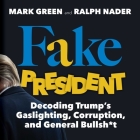 Fake President: Decoding Trump's Gaslighting, Corruption, and General Bullsh*t By Mark Green, Ralph Nader Cover Image