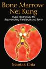 Bone Marrow Nei Kung: Taoist Techniques for Rejuvenating the Blood and Bone By Mantak Chia Cover Image