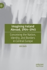 Imagining Ireland Abroad, 1904-1945: Conceiving the Nation, Identity, and Borders in Central Europe By Lili Zách Cover Image