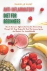 Anti-Inflammatory Diet For Beginners: How to Decrease Inflammation Level in Human Body Through 100+ Easy Recipes To Heal The Immune System And Restore By Danielle Hunt Cover Image